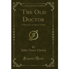 The Old Doctor: A Romance of Queer Village (Classic Reprint)