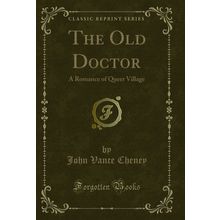 The Old Doctor: A Romance of Queer Village (Classic Reprint)