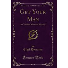 Get Your Man: A Canadian Mounted Mystery (Classic Reprint)