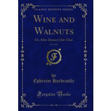 Wine and Walnuts, Vol. 1 of 2: Or, After Dinner Chit-Chat (Classic Reprint)