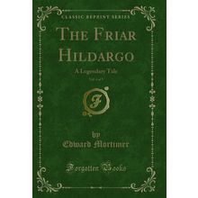 The Friar Hildargo, Vol. 4 of 5: A Legendary Tale (Classic Reprint)