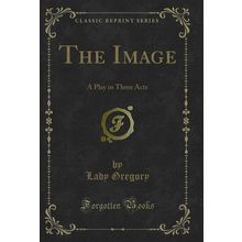 The Image: A Play in Three Acts (Classic Reprint)