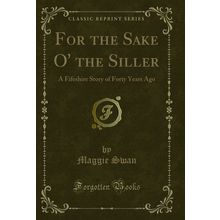 For the Sake O' the Siller: A Fifeshire Story of Forty Years Ago