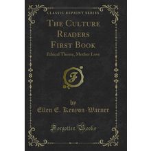 The Culture Readers First Book: Ethical Theme, Mother Love (Classic Reprint)