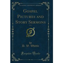 Gospel Pictures and Story Sermons, Vol. 1 (Classic Reprint)