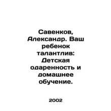 Savenkov, Alexander. Your child is talented: Children's talent and home schoolin