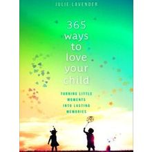 365 Ways To Love Your Child Turning Little Moments Into Lasting Memories