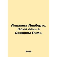 Angela Alberto. One Day in Ancient Rome. In Russian /Andzhela Alberto. Odin den