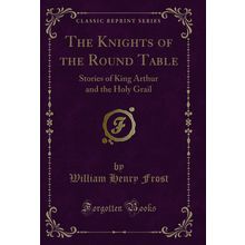 The Knights of the Round Table: Stories of King Arthur and the Holy Grail