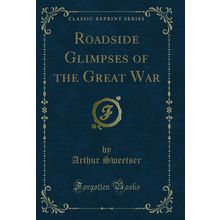 Roadside Glimpses of the Great War (Classic Reprint)