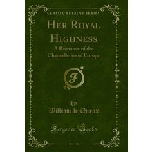 Her Royal Highness: A Romance of the Chancelleries of Europe (Classic Reprint)