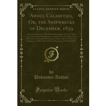 Awful Calamities, Or, the Shipwrecks of December, 1839 (Classic Reprint)