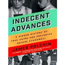 Indecent Advances: A Hidden History Of True Crime And Prejudice Before - James P