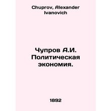 Chuprov A.I. Political Economy. In Russian /Chuprov A.I. Politicheskaya ekonomi