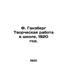 F. Gansbergs Creative Work in School, 1920./F. Ganzberg Tvorcheskaya rabota v s