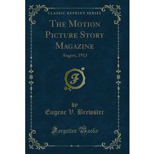 The Motion Picture Story Magazine: August, 1913 (Classic Reprint)
