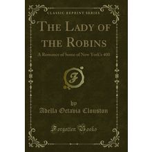 The Lady of the Robins: A Romance of Some of New York's 400 (Classic Reprint)