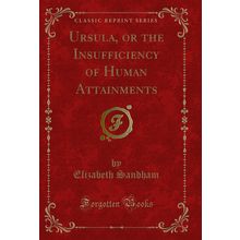 Ursula, or the Insufficiency of Human Attainments (Classic Reprint)