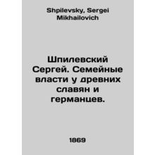 Sergei Shpilevsky. Family power in ancient Slavs and Germans. In Russian /Shpil