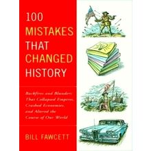 100 Mistakes That Changed History - Backfires and Blunders That Collapsed Empire