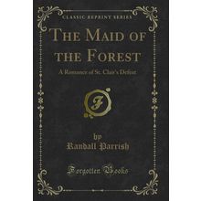 The Maid of the Forest: A Romance of St. Clair's Defeat (Classic Reprint)