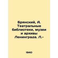 Bryansky, A. Theatre libraries, museums and archives of Leningrad. L.-/Bryanski