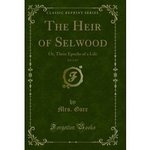 The Heir of Selwood, Vol. 2 of 3: Or, Three Epochs of a Life (Classic Reprint)