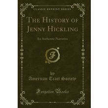 The History of Jenny Hickling: An Authentic Narrative (Classic Reprint)