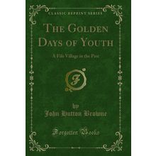 The Golden Days of Youth: A Fife Village in the Past (Classic Reprint)