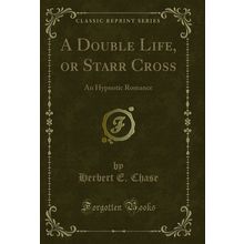 A Double Life, or Starr Cross: An Hypnotic Romance (Classic Reprint)