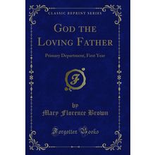 God the Loving Father: Primary Department, First Year (Classic Reprint)