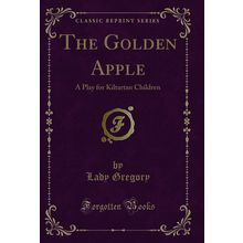 The Golden Apple: A Play for Kiltartan Children (Classic Reprint)
