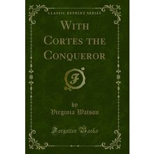 With Cortes the Conqueror (Classic Reprint)