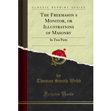 The Freemasons Monitor, or Illustrations of Masonry: In Two Parts