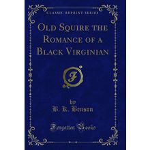 Old Squire the Romance of a Black Virginian (Classic Reprint)
