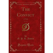 The Convict, Vol. 1 of 3: A Tale (Classic Reprint)