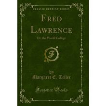 Fred Lawrence: Or, the World College (Classic Reprint)