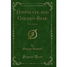 Hippolyte and Golden-Beak: Two Stories (Classic Reprint)