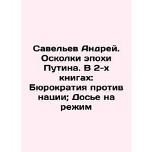 Savelev Andrei. The Shards of the Putin Era. In 2 Books: Bureaucracy vs. the Nat