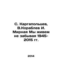 S. Kargapoltsev, V.Korablev I. Peace We live not forgetting 1945-2015 In Russia