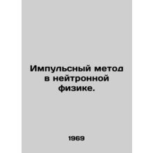Pulse method in neutron physics. In Russian /Impulsnyy metod v neytronnoy fizik