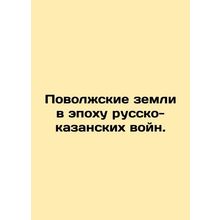 Volga Lands in the Era of the Russo-Kazan Wars. In Russian /Povolzhskie zemli v