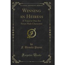 Winning an Heiress: A Trace in One Art Seven Male Characters (Classic Reprint)