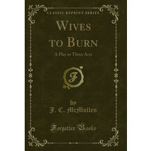 Wives to Burn: A Play in Three Acts (Classic Reprint)