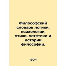 Philosophical Dictionary of Logic, Psychology, Ethics, Aesthetics, and the Hist