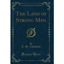 The Land of Strong Men (Classic Reprint)