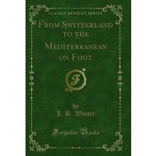 From Switzerland to the Mediterranean on Foot (Classic Reprint)