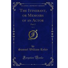 The Itinerant, or Memoirs of an Actor, Vol. 3: Part 2 (Classic Reprint)