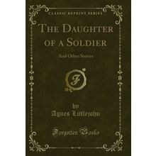 The Daughter of a Soldier: And Other Stories (Classic Reprint)