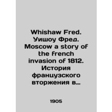 Whishaw Fred. Whishaw Fred. Moscow a story of the French invasion of 1812. Histo